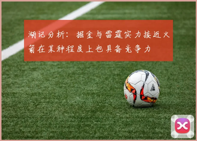 湖记分析：掘金与雷霆实力接近火箭在某种程度上也具备竞争力
