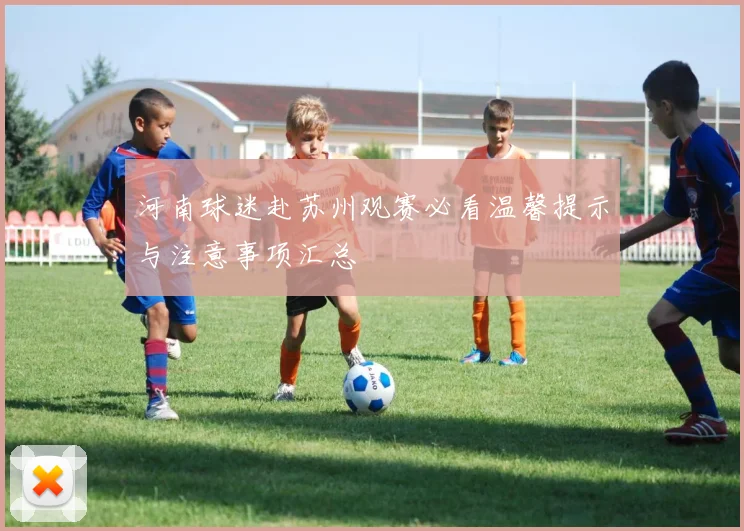 河南球迷赴苏州观赛必看温馨提示与注意事项汇总