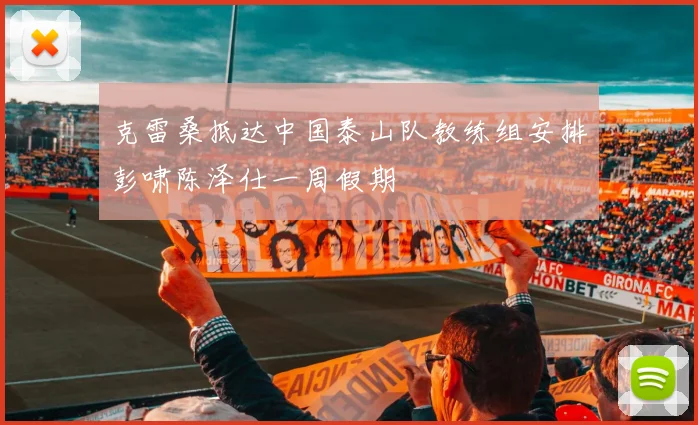 克雷桑抵达中国泰山队教练组安排彭啸陈泽仕一周假期