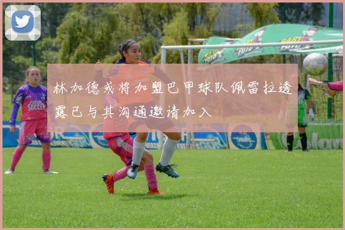 林加德或将加盟巴甲球队佩雷拉透露已与其沟通邀请加入