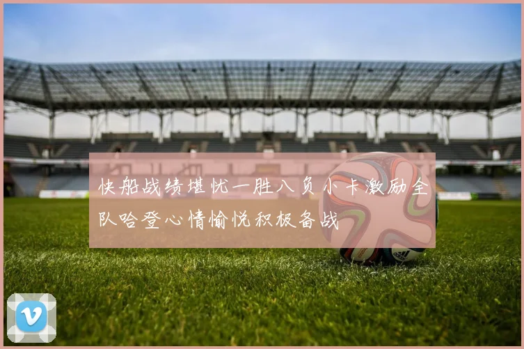 快船战绩堪忧一胜八负小卡激励全队哈登心情愉悦积极备战