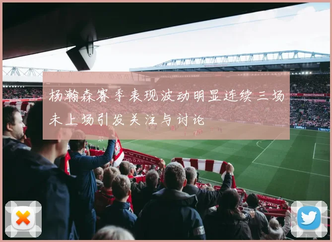 杨瀚森赛季表现波动明显连续三场未上场引发关注与讨论