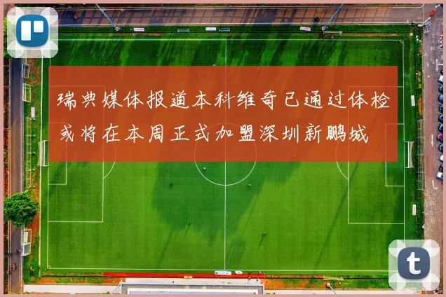 瑞典媒体报道本科维奇已通过体检或将在本周正式加盟深圳新鹏城