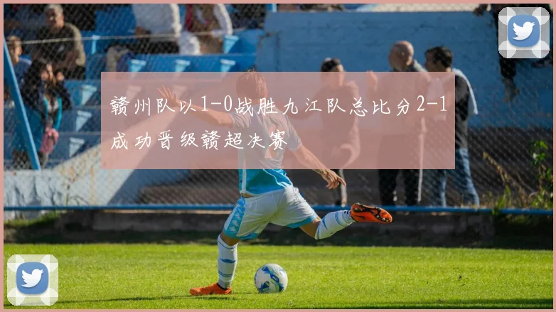 赣州队以1-0战胜九江队总比分2-1成功晋级赣超决赛