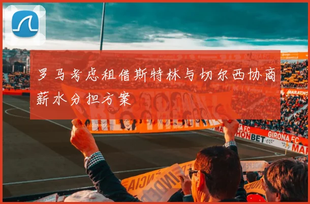 罗马考虑租借斯特林与切尔西协商薪水分担方案