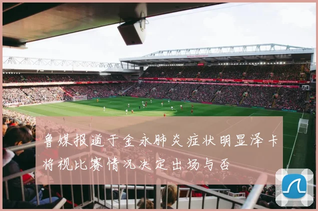 鲁媒报道于金永肺炎症状明显泽卡将视比赛情况决定出场与否