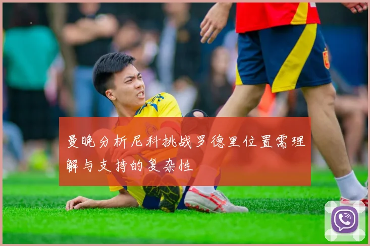曼晚分析尼科挑战罗德里位置需理解与支持的复杂性