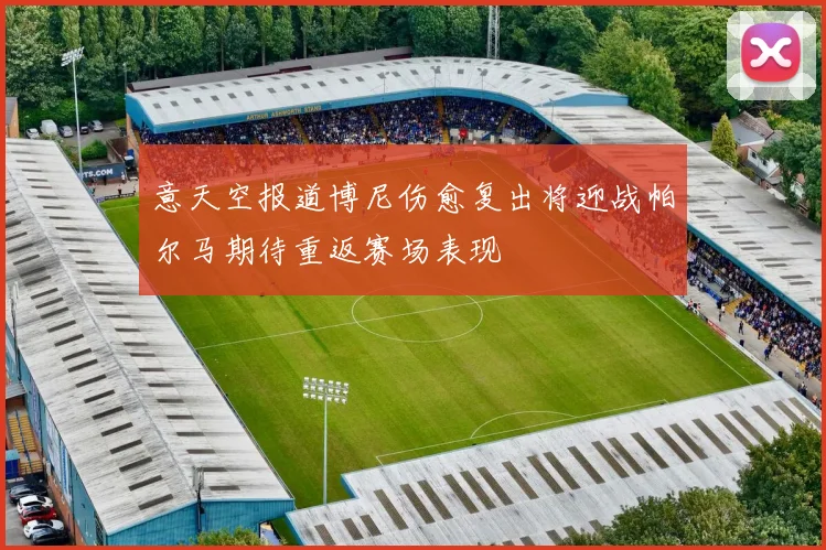 意天空报道博尼伤愈复出将迎战帕尔马期待重返赛场表现