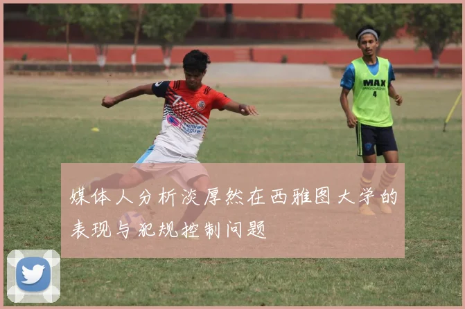 媒体人分析淡厚然在西雅图大学的表现与犯规控制问题