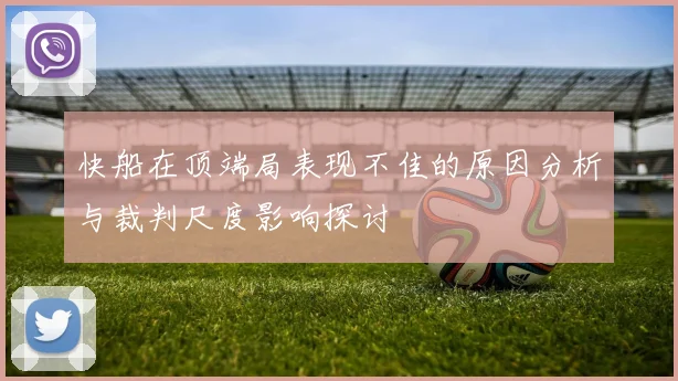 快船在顶端局表现不佳的原因分析与裁判尺度影响探讨