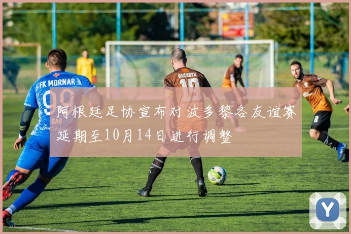 阿根廷足协宣布对波多黎各友谊赛延期至10月14日进行调整
