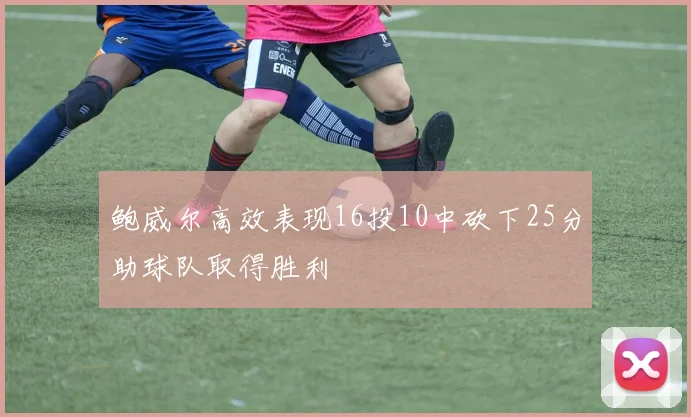 鲍威尔高效表现16投10中砍下25分助球队取得胜利