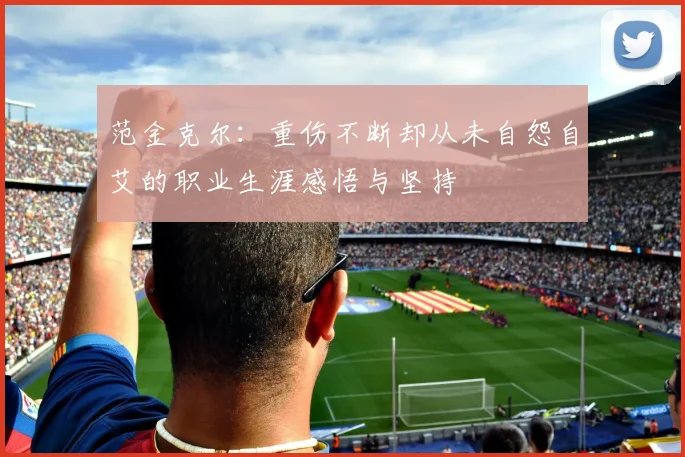 范金克尔：重伤不断却从未自怨自艾的职业生涯感悟与坚持