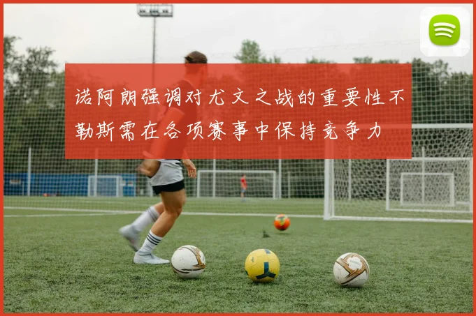 诺阿朗强调对尤文之战的重要性不勒斯需在各项赛事中保持竞争力