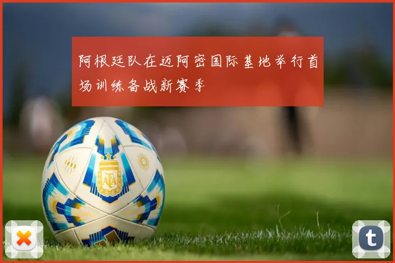 阿根廷队在迈阿密国际基地举行首场训练备战新赛季
