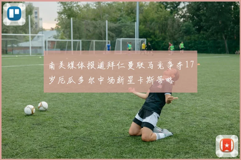 南美媒体报道拜仁曼联马竞争夺17岁厄瓜多尔中场新星卡斯蒂略