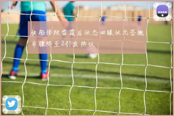 快船惨败雷霆后状态回暖状元签概率骤降至2引发热议